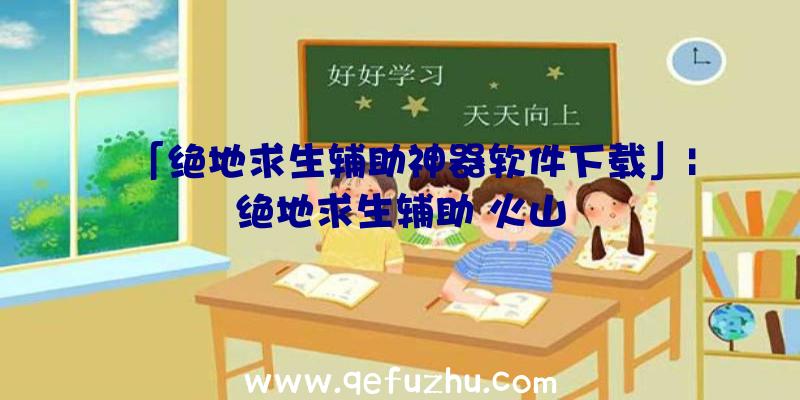 「绝地求生辅助神器软件下载」|绝地求生辅助